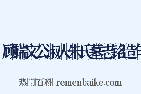 顾端文公淑人朱氏墓志铭造句是什么意思的图片